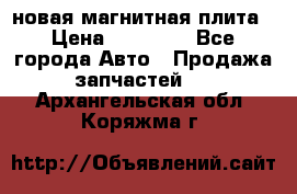 новая магнитная плита › Цена ­ 10 000 - Все города Авто » Продажа запчастей   . Архангельская обл.,Коряжма г.